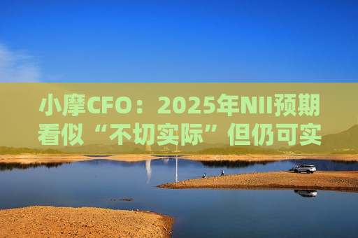 小摩CFO：2025年NII预期看似“不切实际”但仍可实现