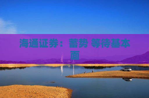 海通证券：蓄势 等待基本面