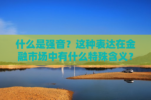 什么是强音？这种表达在金融市场中有什么特殊含义？