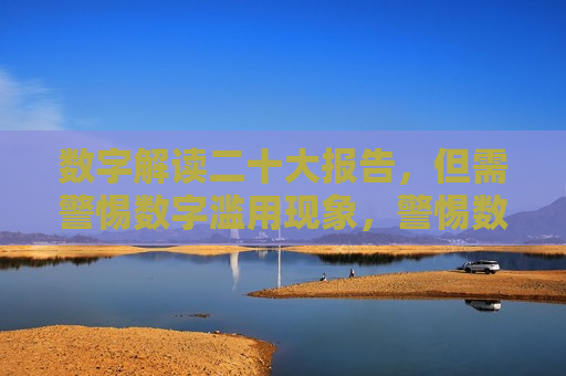 数字解读二十大报告，但需警惕数字滥用现象，警惕数字滥用现象，解读二十大报告需谨慎，警惕数字滥用现象，解读二十大报告需谨慎  第1张