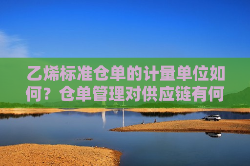 乙烯标准仓单的计量单位如何？仓单管理对供应链有何影响？  第1张
