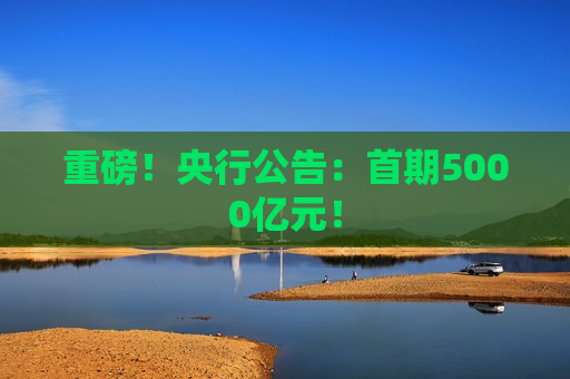 重磅！央行公告：首期5000亿元！  第1张