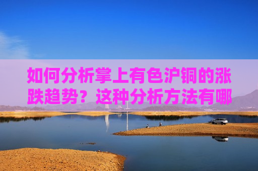 如何分析掌上有色沪铜的涨跌趋势？这种分析 *** 有哪些实际应用？  第1张