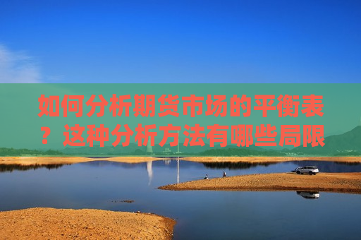 如何分析期货市场的平衡表？这种分析 *** 有哪些局限性？