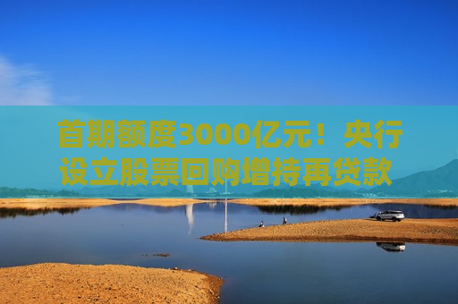首期额度3000亿元！央行设立股票回购增持再贷款 支持维护资本市场稳定运行  第1张