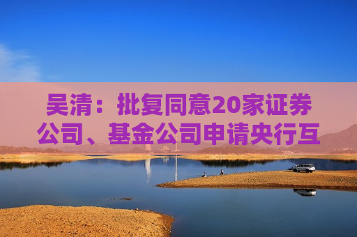 吴清：批复同意20家证券公司、基金公司申请央行互换便利  第1张