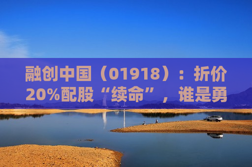 融创中国（01918）：折价20%配股“续命”，谁是勇敢的“白衣骑士”？  第1张
