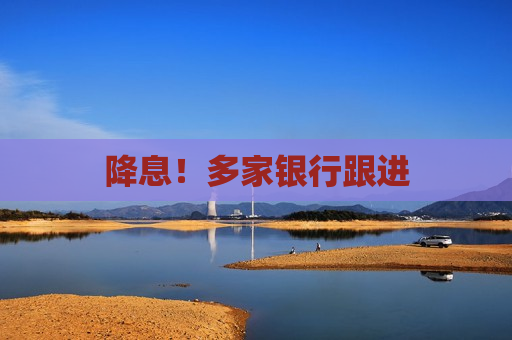 降息！多家银行跟进