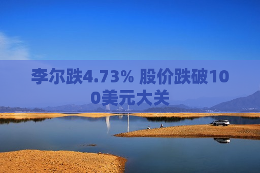 李尔跌4.73% 股价跌破100美元大关
