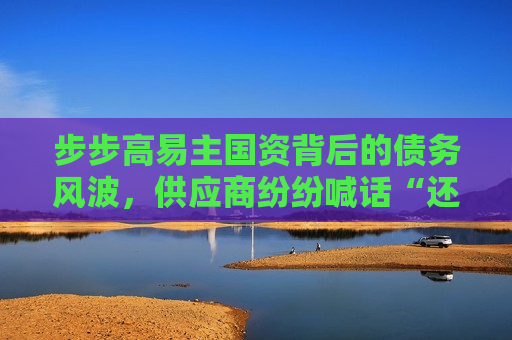 步步高易主国资背后的债务风波，供应商纷纷喊话“还钱！”，步步高易主国资后陷债务风波，供应商纷纷要求偿还债务，步步高易主国资后陷债务风波，供应商纷纷要求偿还债务