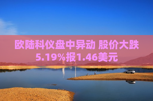 欧陆科仪盘中异动 股价大跌5.19%报1.46美元