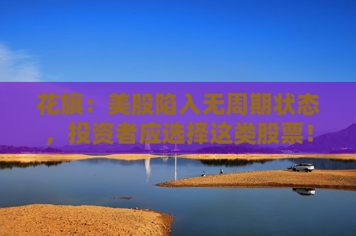 花旗：美股陷入无周期状态，投资者应选择这类股票！  第1张