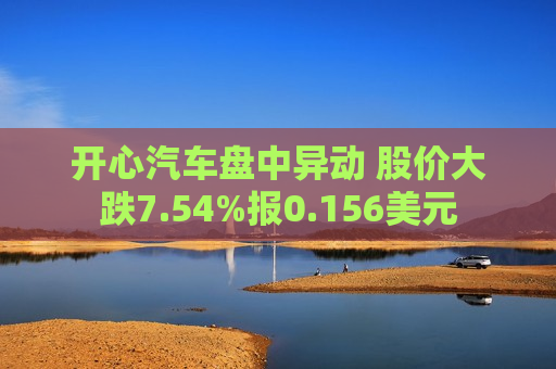 开心汽车盘中异动 股价大跌7.54%报0.156美元  第1张