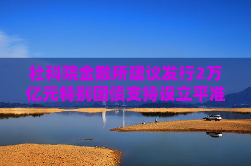 社科院金融所建议发行2万亿元特别国债支持设立平准基金，A50ETF华宝（159596）核心资产持续获益