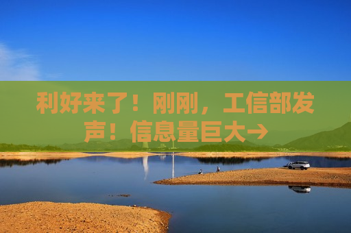 利好来了！刚刚，工信部发声！信息量巨大→  第1张
