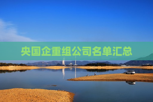 央国企重组公司名单汇总
