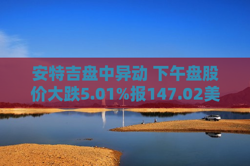 安特吉盘中异动 下午盘股价大跌5.01%报147.02美元  第1张
