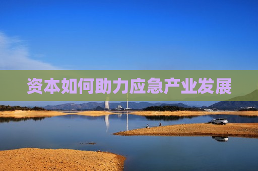 资本如何助力应急产业发展