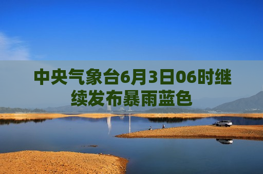 中央气象台6月3日06时继续发布暴雨蓝色  第1张