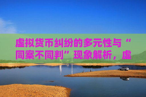 虚拟货币纠纷的多元性与“同案不同判”现象解析，虚拟货币纠纷的多元性与“同案不同判”现象探讨，虚拟货币纠纷多元性与“同案不同判”现象解析与探讨  第1张