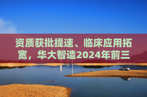 资质获批提速、临床应用拓宽，华大智造2024年前三季度营收18.69亿元