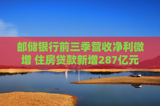 邮储银行前三季营收净利微增 住房贷款新增287亿元