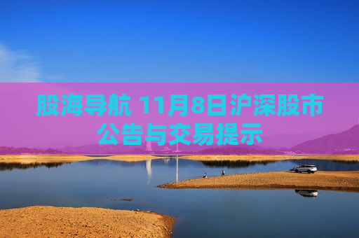 股海导航 11月8日沪深股市公告与交易提示  第1张