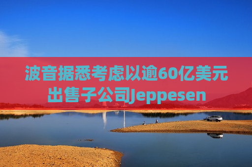 波音据悉考虑以逾60亿美元出售子公司Jeppesen