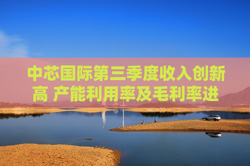 中芯国际第三季度收入创新高 产能利用率及毛利率进一步提升  第1张