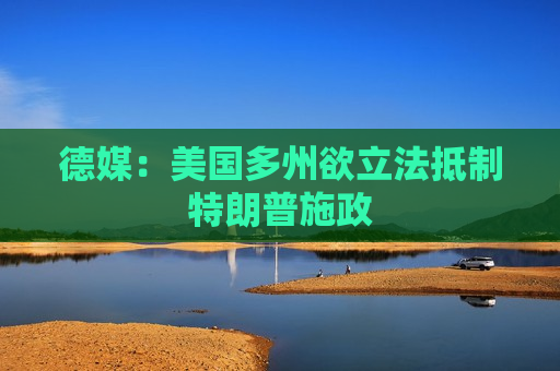 德媒：美国多州欲立法 *** 特朗普施政