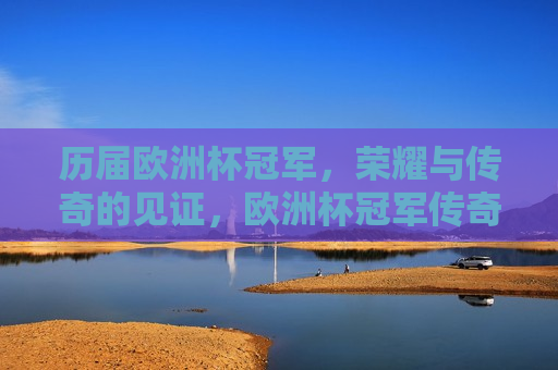 历届欧洲杯冠军，荣耀与传奇的见证，欧洲杯冠军传奇，荣耀见证，欧洲杯冠军的荣耀与传奇