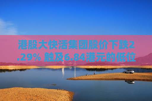 港股大快活集团股价下跌2.29% 触及6.84港元的低位