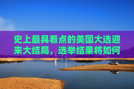史上更具看点的美国大选迎来大结局，选举结果将如何影响美国经济走势？