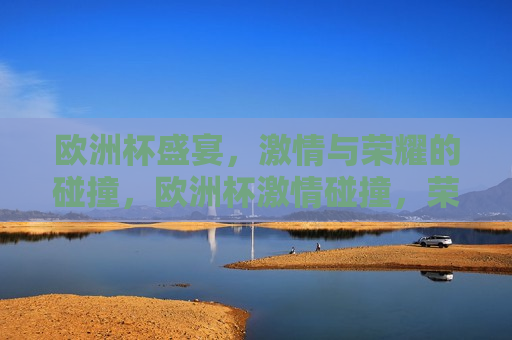 欧洲杯盛宴， *** 与荣耀的碰撞，欧洲杯 *** 碰撞，荣耀之夜，欧洲杯荣耀之夜， *** 与荣耀的交汇