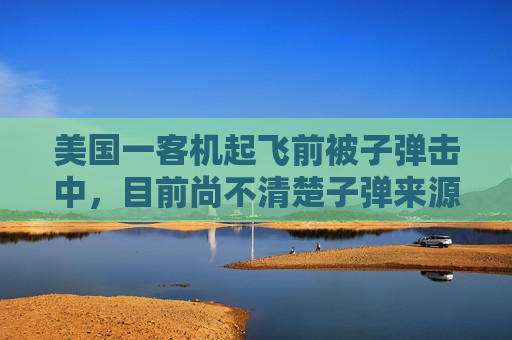 美国一客机起飞前被子弹击中，目前尚不清楚子弹来源