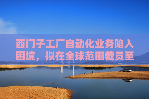 西门子工厂自动化业务陷入困境，拟在全球范围裁员至多 5000 人  第1张