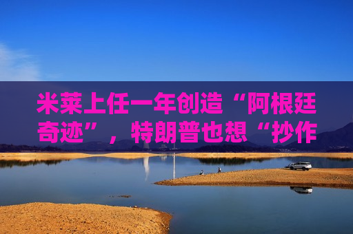 米莱上任一年创造“阿根廷奇迹”，特朗普也想“抄作业”？  第1张