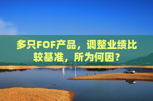 多只FOF产品，调整业绩比较基准，所为何因？