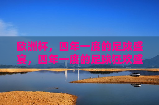 欧洲杯，四年一度的足球盛宴，四年一度的足球狂欢盛宴，欧洲杯，四年一度的足球盛宴，欧洲杯狂欢