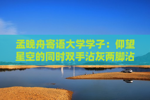 孟晚舟寄语大学学子：仰望星空的同时双手沾灰两脚沾泥  第1张