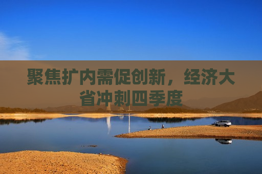 聚焦扩内需促创新，经济大省冲刺四季度  第1张