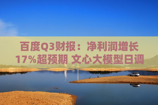 百度Q3财报：净利润增长17%超预期 文心大模型日调用量增30倍达15亿