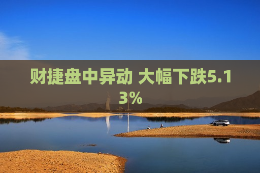 财捷盘中异动 大幅下跌5.13%