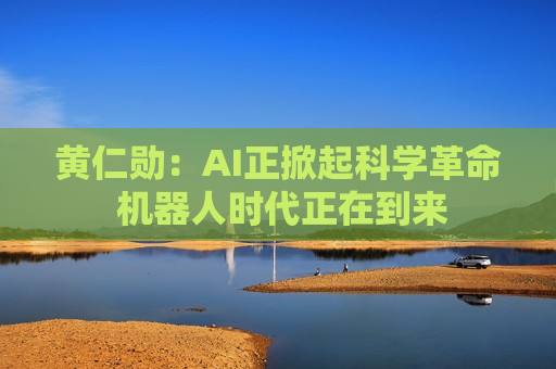 黄仁勋：AI正掀起科学革命 机器人时代正在到来  第1张