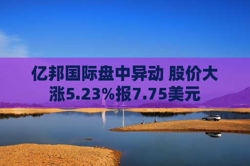 亿邦国际盘中异动 股价大涨5.23%报7.75美元  第1张