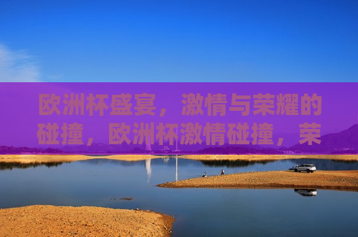 欧洲杯盛宴， *** 与荣耀的碰撞，欧洲杯 *** 碰撞，荣耀之夜