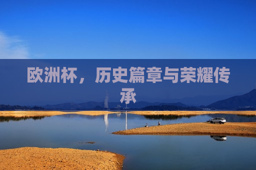 欧洲杯，历史篇章与荣耀传承