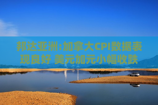 邦达亚洲:加拿大CPI数据表现良好 美元加元小幅收跌  第1张