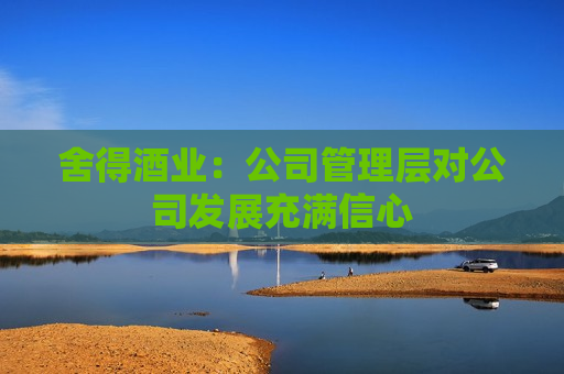 舍得酒业：公司管理层对公司发展充满信心  第1张