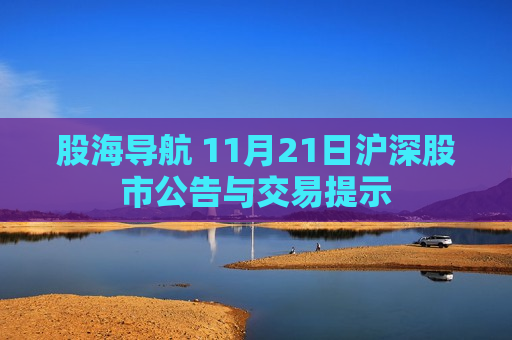 股海导航 11月21日沪深股市公告与交易提示  第1张
